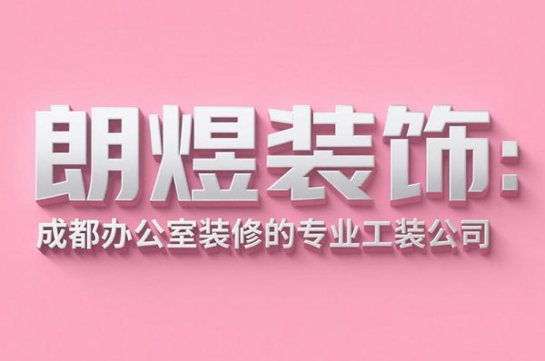 成都办公室装修设计公司朗煜装饰：9大省预算技巧，中小企业必