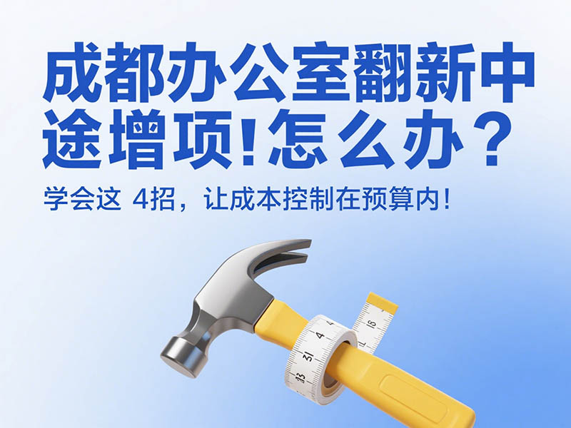 成都办公室翻新中途增项怎么办？学会这 4 招，让成本控制在预算内！