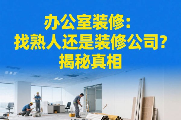 办公室装修：找熟人还是装修公司？揭秘真相