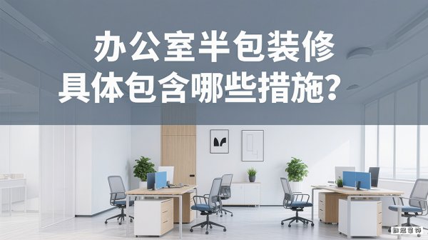 办公室半包装修具体包含哪些措施？